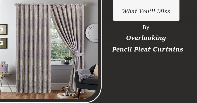 What You'll Miss by Overlooking Pencil Pleat Curtains